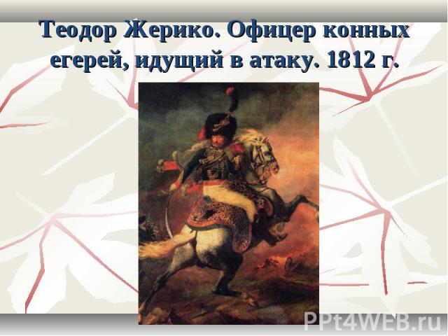Теодор Жерико. Офицер конных егерей, идущий в атаку. 1812 г.