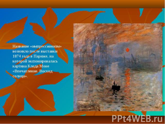 Название «импрессионизм» возникло после выставки 1874 года в Париже, на которой экспонировалась картина Клода Моне «Впечатление. Восход солнца».