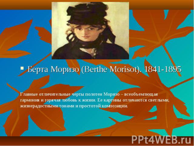 Берта Моризо (Berthe Morisot). 1841-1895 Главные отличительные черты полотен Моризо – всеобъемлющая гармония и горячая любовь к жизни. Ее картины отличаются светлыми, жизнерадостными тонами и простотой композиции.