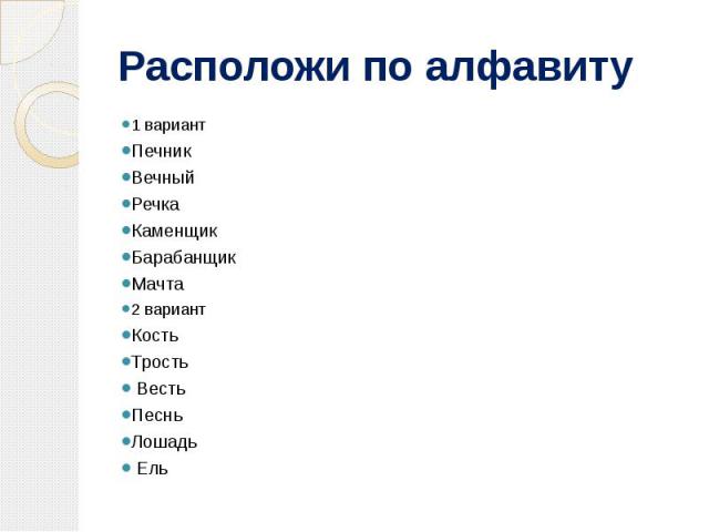 Расположи по алфавиту 1 вариантПечникВечныйРечкаКаменщикБарабанщикМачта2 вариантКость Трость Весть Песнь Лошадь Ель