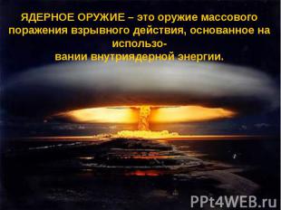 ЯДЕРНОЕ ОРУЖИЕ – это оружие массового поражения взрывного действия, основанное н