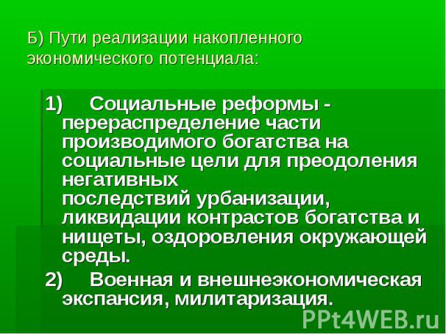 Б) Пути реализации накопленного экономического потенциала: 1)Социальные реформы - перераспределение части производимого богатства на социальные цели для преодоления негативныхпоследствий урбанизации, ликвидации контрастов богатства и нищеты, оздоров…