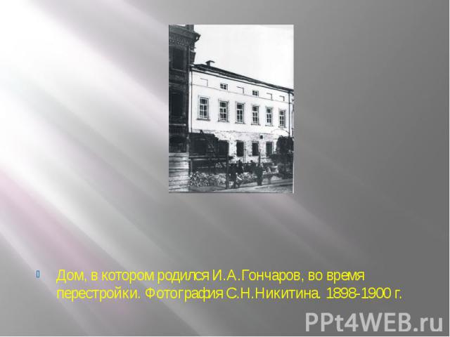 Дом, в котором родился И.А.Гончаров, во время перестройки. Фотография С.Н.Никитина. 1898-1900 г.