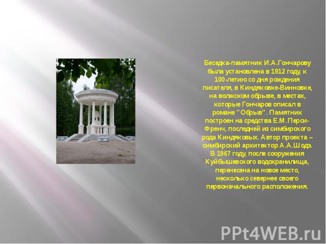 Беседка-памятник И.А.Гончарову была установлена в 1912 году, к 100-летию со дня рождения писателя, в Киндяковке-Винновке, на волжском обрыве, в местах, которые Гончаров описал в романе 