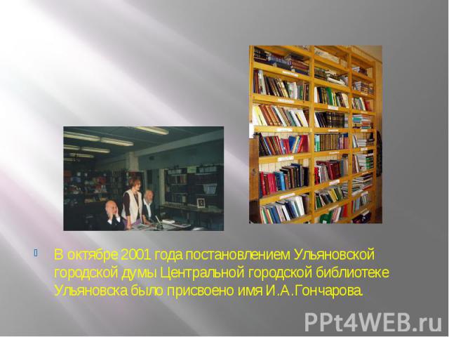 В октябре 2001 года постановлением Ульяновской городской думы Центральной городской библиотеке Ульяновска было присвоено имя И.А.Гончарова.