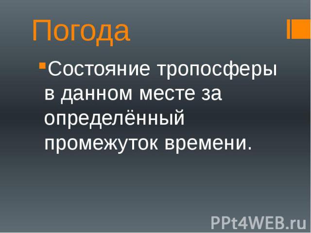 ПогодаСостояние тропосферы в данном месте за определённый промежуток времени.