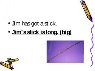 Jim has got a stick.Jim’s stick is long. (big)