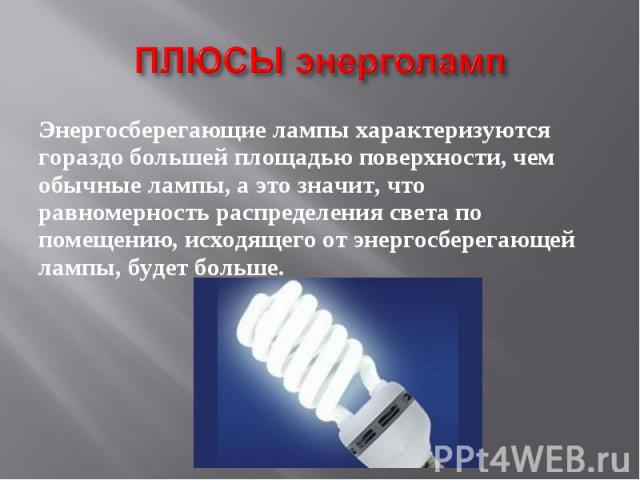 Энергосберегающие лампы характеризуются гораздо большей площадью поверхности, чем обычные лампы, а это значит, что равномерность распределения света по помещению, исходящего от энергосберегающей лампы, будет больше.