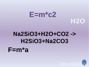 E=m*c2 Na2SiO3+H2O+CO2 -> H2SiO3+Na2CO3 F=m*a