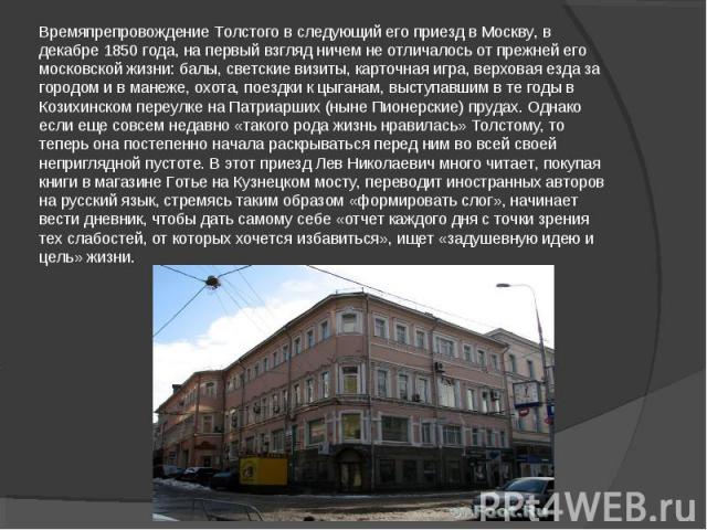 Времяпрепровождение Толстого в следующий его приезд в Москву, в декабре 1850 года, на первый взгляд ничем не отличалось от прежней его московской жизни: балы, светские визиты, карточная игра, верховая езда за городом и в манеже, охота, поездки к цыг…