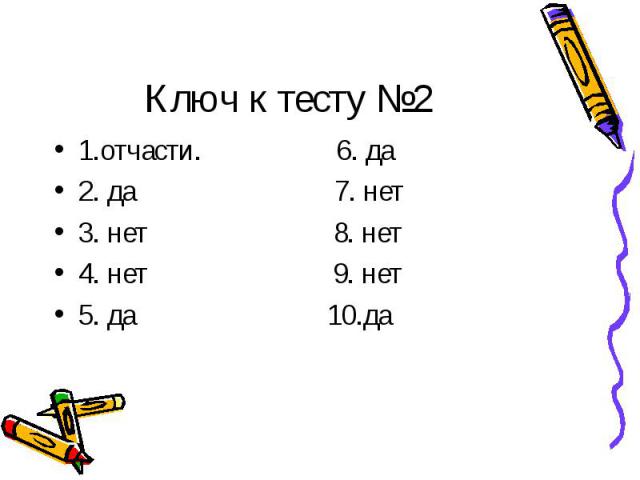 Ключ к тесту №2 1.отчасти. 6. да2. да 7. нет3. нет 8. нет4. нет 9. нет5. да 10.да