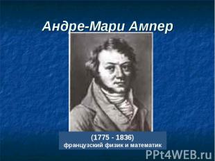 Андре-Мари Ампер (1775 - 1836) французский физик и математик