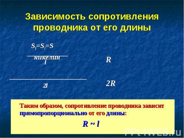 Зависимость сопротивления проводника от его длины S1=S2=S никелин Таким образом, сопротивление проводника зависит прямопропорционально от его длины: R ~ l