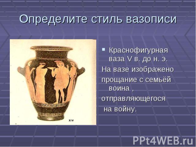 Определите стиль вазописи Краснофигурная ваза V в. до н. э.На вазе изображенопрощание с семьёй воина , отправляющегося на войну.