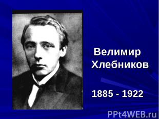 Велимир Хлебников 1885 - 1922