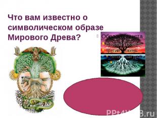 Что вам известно о символическом образе Мирового Древа?