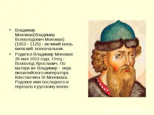 Владимир Мономах(Владимир Всеволодович Мономах) (1053 - 1125) - великий князь ки
