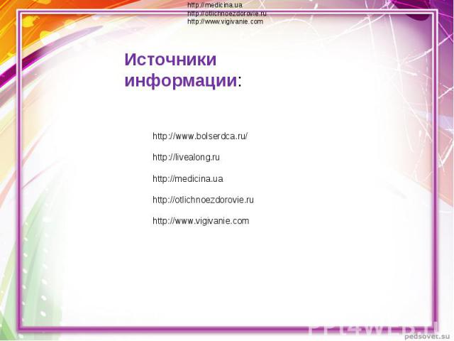 Источники информации: http://www.bolserdca.ru/http://livealong.ruhttp://medicina.uahttp://otlichnoezdorovie.ruhttp://www.vigivanie.com