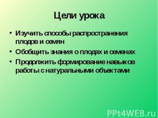 Изучить способы распространения плодов и семянОбобщить знания о плодах и семенах