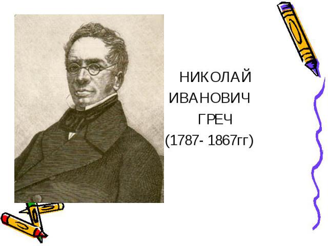 НИКОЛАЙ ИВАНОВИЧ ГРЕЧ (1787- 1867гг)