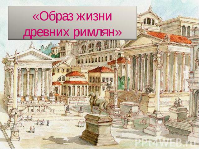 «Образ жизни древних римлян»