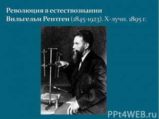 Революция в естествознанииВильгельм Рентген (1845-1923). X-лучи. 1895 г.