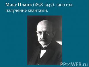 Макс Планк (1858-1947). 1900 год-излучение квантами.