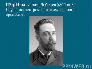 Пётр Николаевич Лебедев (1866-1912). Изучение электромагнитных, волновых процесс