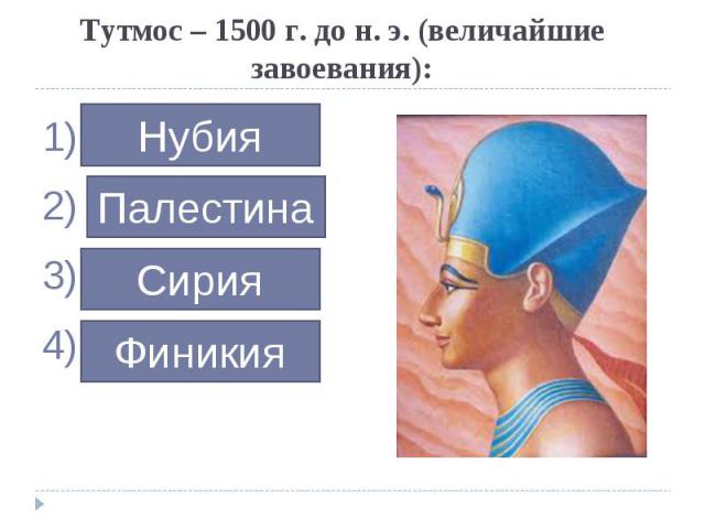 ……………Тутмос – 1500 г. до н. э. (величайшие завоевания):