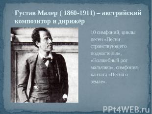 Густав Малер ( 1860-1911) – австрийский композитор и дирижёр 10 симфоний, циклы