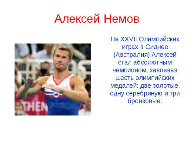 Алексей Немов На XXVII Олимпийских играх в Сиднее (Австралия) Алексей стал абсолютным чемпионом, завоевав шесть олимпийских медалей: две золотые, одну серебряную и три бронзовые.