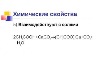 Химические свойства5) Взаимодействуют с солями2CH3COOH+CaCO3(CH3COO)2Ca+CO2+H2O
