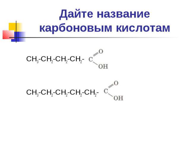 Дайте названиекарбоновым кислотамСН3-СН2-СН2-СН2-СН3-СН2-СН2-СН2-СН2-