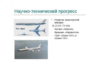 Научно-технический прогресс Развитие транспортной авиации: -В СССР- ТУ-104,Англи