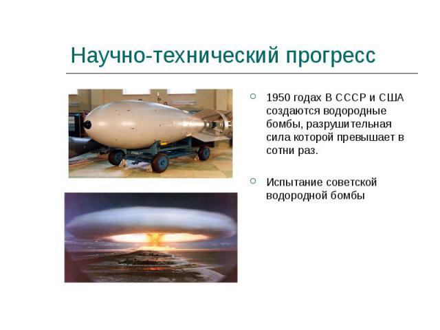 Научно-технический прогресс 1950 годах В СССР и США создаются водородные бомбы, разрушительная сила которой превышает в сотни раз.Испытание советской водородной бомбы
