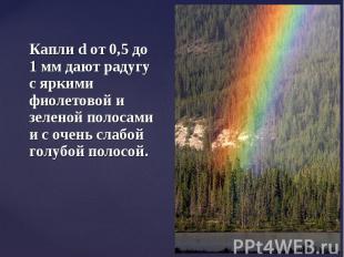 Капли d от 0,5 до 1 мм дают радугу с яркими фиолетовой и зеленой полосами и с оч