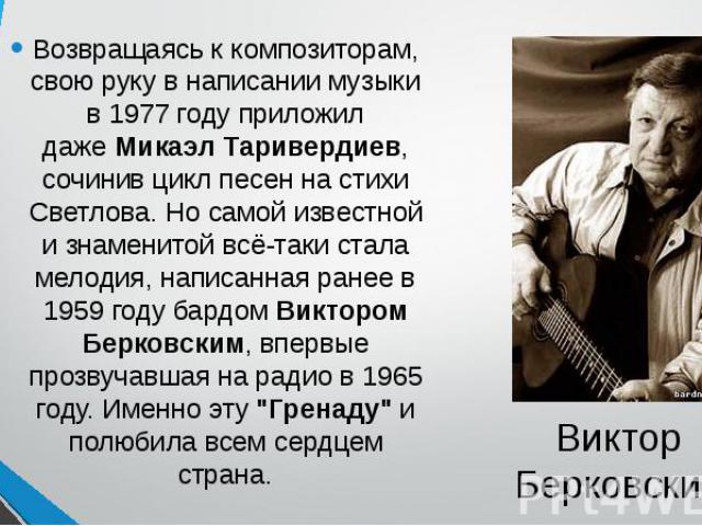 Виктор Берковский Возвращаясь к композиторам, свою руку в написании музыки в 1977 году приложил даже Микаэл Таривердиев, сочинив цикл песен на стихи Светлова. Но самой известной и знаменитой всё-таки стала мелодия, написанная ранее в 1959 году бардо…