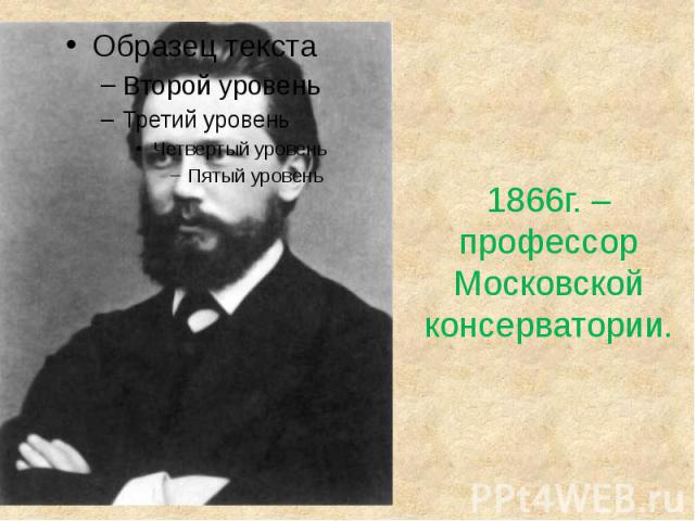 1866г. – профессорМосковской консерватории.