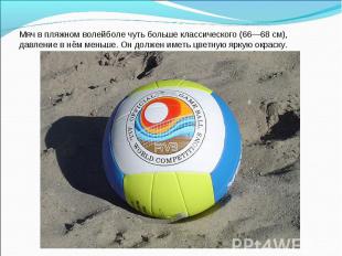 Мяч в пляжном волейболе чуть больше классического (66—68 см), давление в нём мен