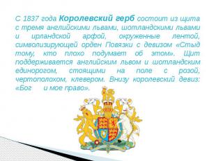 С 1837 года Королевский герб состоит из щита с тремя английскими львами, шотланд