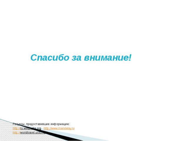 Cпасибо за внимание! Ресурсы, предоставившие информацию:http://ru.wikipedia.org http://www.mandalay.ruhttp://worldtravel.ucoz.ru