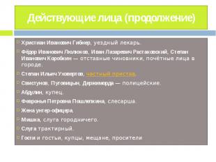 Действующие лица (продолжение) Христиан Иванович Гибнер, уездный лекарь.Фёдор Ив