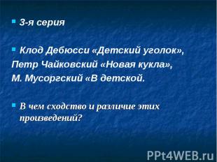 3-я серия3-я серияКлод Дебюсси «Детский уголок», Петр Чайковский «Новая кукла»,