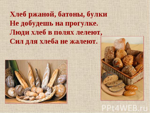 Хлеб ржаной, батоны, булкиНе добудешь на прогулке.Люди хлеб в полях лелеют,Сил для хлеба не жалеют.