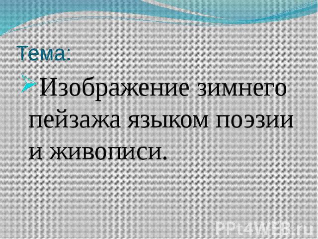 Тема:Изображение зимнего пейзажа языком поэзии и живописи.