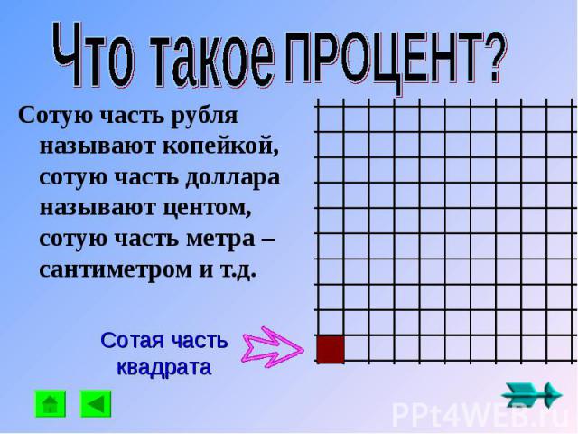 Что такое ПРОЦЕНТ? Сотую часть рубля называют копейкой, сотую часть доллара называют центом, сотую часть метра – сантиметром и т.д. Сотая часть квадрата