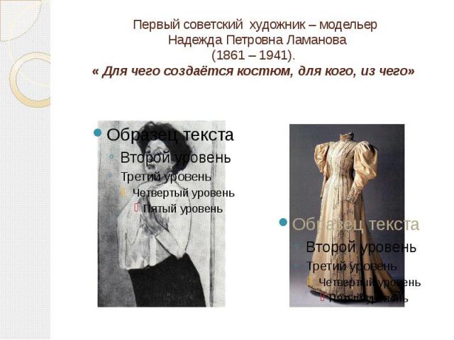 Первый советский художник – модельер Надежда Петровна Ламанова (1861 – 1941). « Для чего создаётся костюм, для кого, из чего»