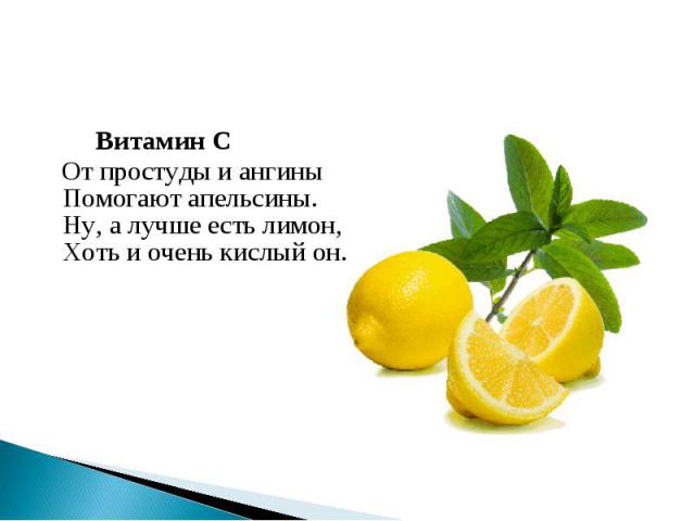 Витамин С От простуды и ангиныПомогают апельсины.Ну, а лучше есть лимон,Хоть и очень кислый он.