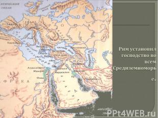 Рим установил господство во всемСредиземноморье.