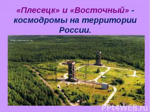 «Плесецк» и «Восточный» - космодромы на территории России.